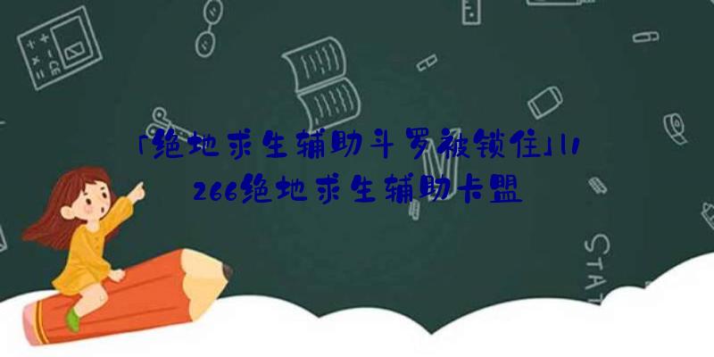 「绝地求生辅助斗罗被锁住」|1266绝地求生辅助卡盟